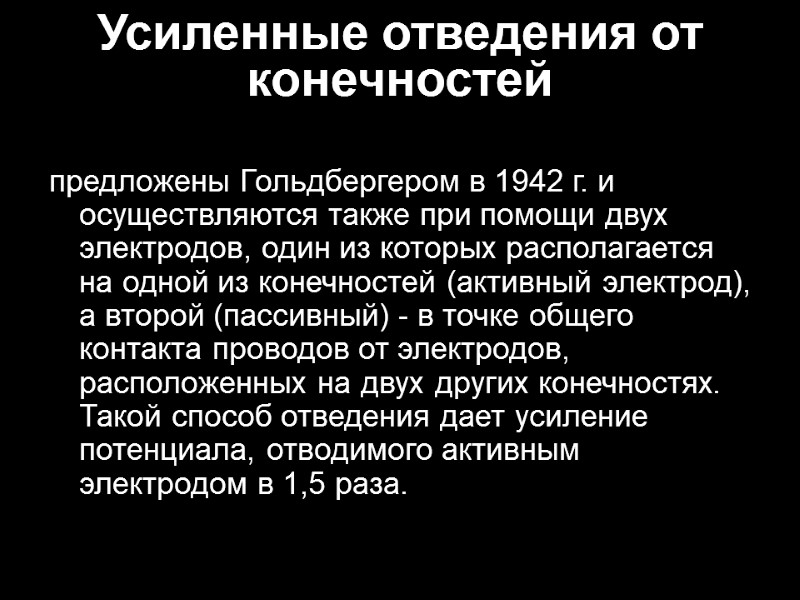 Усиленные отведения от конечностей  предложены Гольдбергером в 1942 г. и осуществляются также при